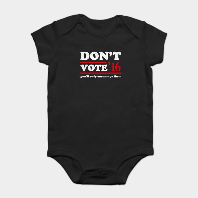 Don't Vote You'll Only Encourage Them 2016 T-Shirt Baby Bodysuit by dumbshirts
